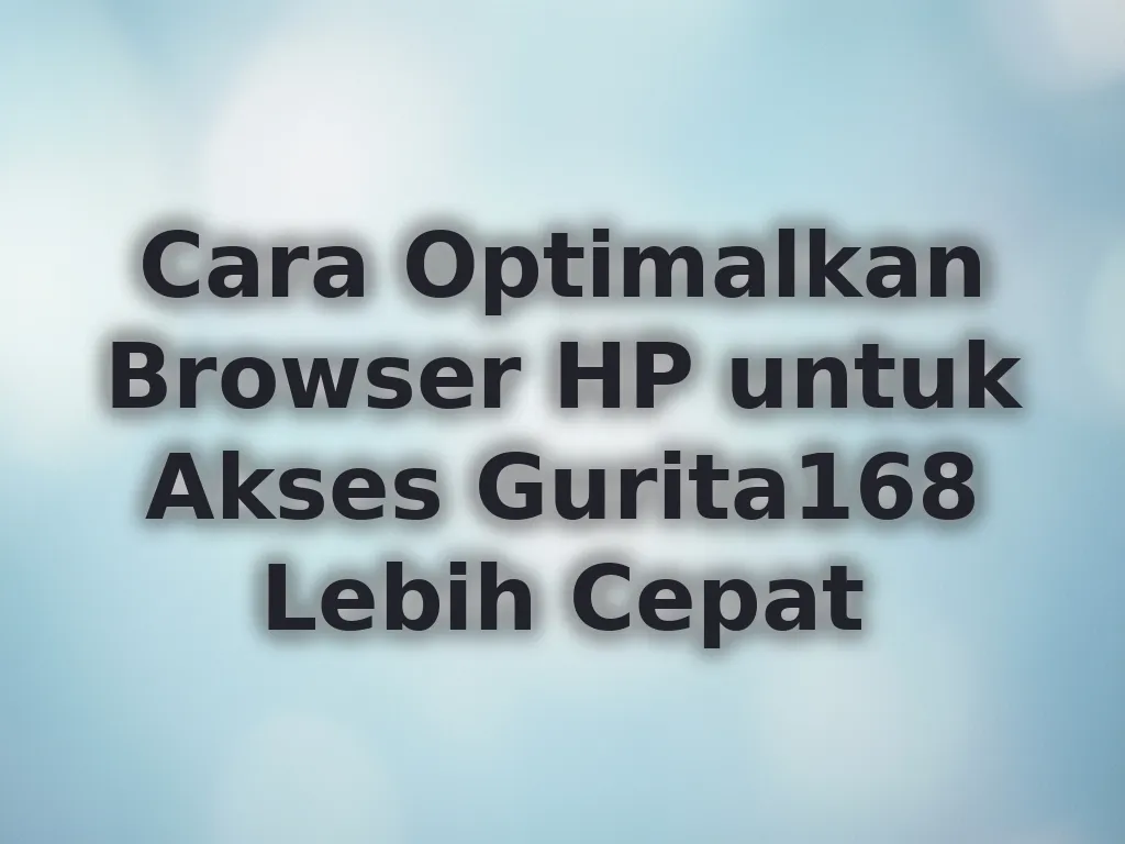 Cara Optimalkan Browser HP untuk Akses Gurita168 Lebih Cepat