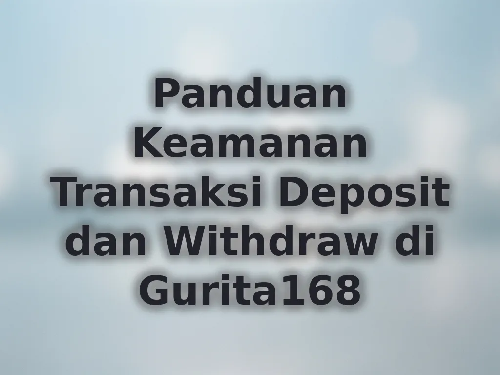 Panduan Keamanan Transaksi Deposit dan Withdraw di Gurita168